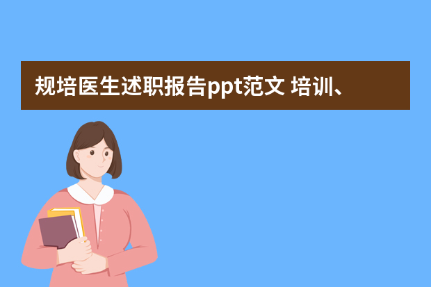 规培医生述职报告ppt范文 培训、汇报都要做PPT，做PPT对职场前途影响究竟有多大？